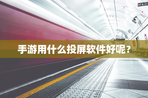 手游用什么投屏软件好呢？