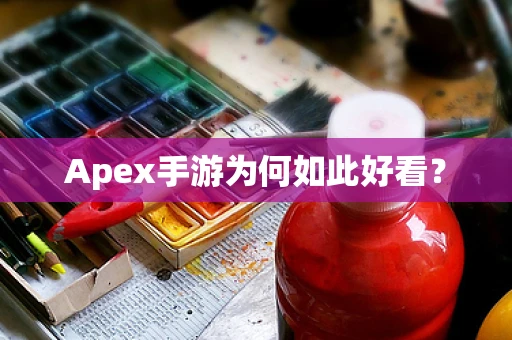 Apex手游为何如此好看？