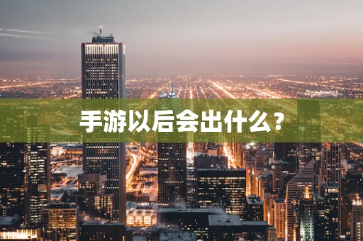 手游以后会出什么？