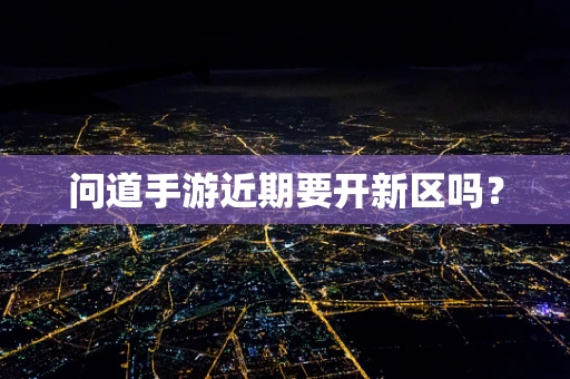 问道手游近期要开新区吗？