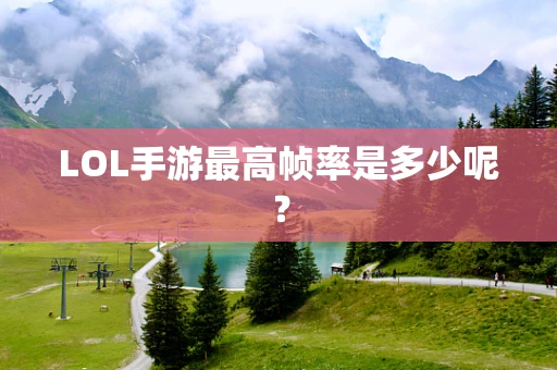 LOL手游最高帧率是多少呢？