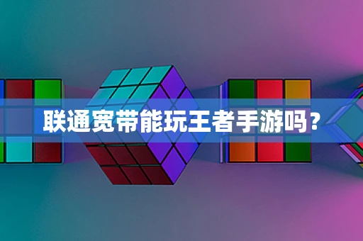 联通宽带能玩王者手游吗？