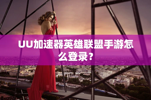 UU加速器英雄联盟手游怎么登录？