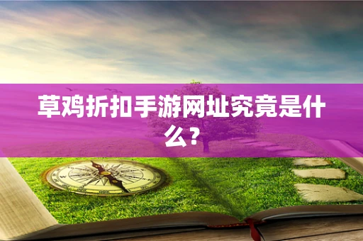 草鸡折扣手游网址究竟是什么？
