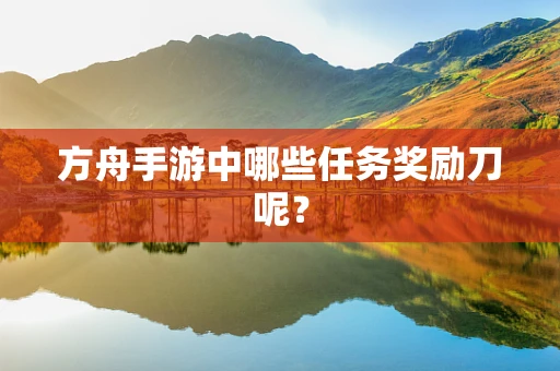 方舟手游中哪些任务奖励刀呢？