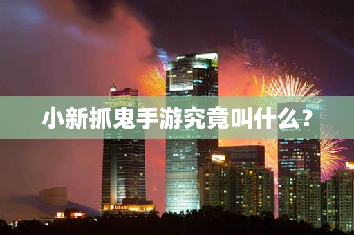 小新抓鬼手游究竟叫什么？
