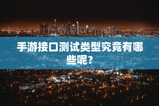 手游接口测试类型究竟有哪些呢？