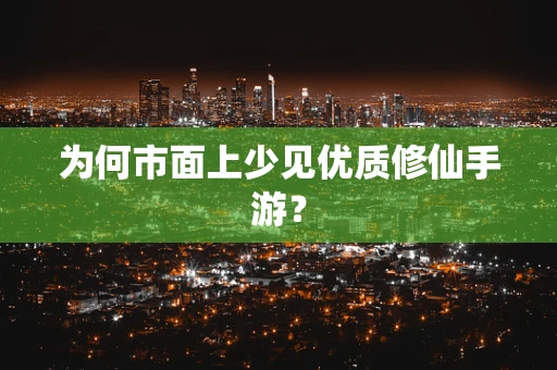为何市面上少见优质修仙手游？